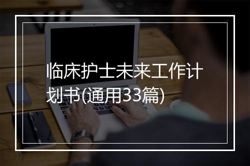 临床护士未来工作计划书(通用33篇)