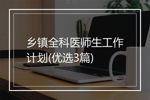 乡镇全科医师生工作计划(优选3篇)