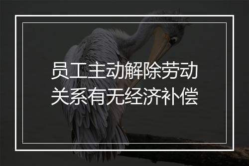 员工主动解除劳动关系有无经济补偿