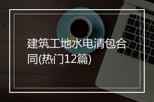 建筑工地水电清包合同(热门12篇)