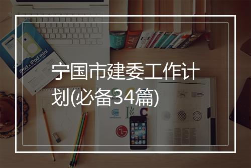 宁国市建委工作计划(必备34篇)