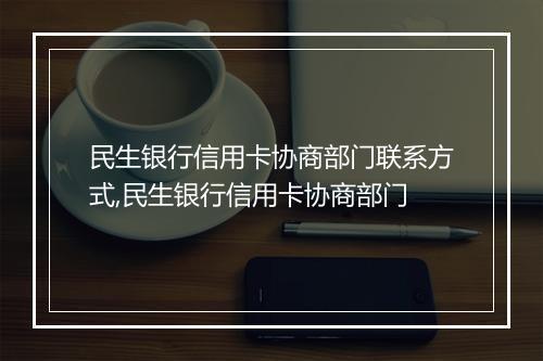 民生银行信用卡协商部门联系方式,民生银行信用卡协商部门