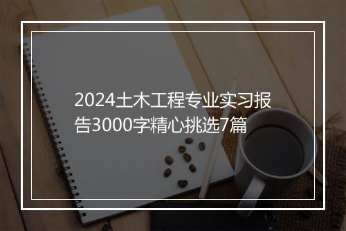 2024土木工程专业实习报告3000字精心挑选7篇