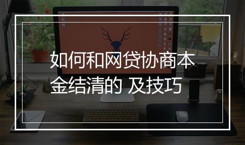 如何和网贷协商本金结清的 及技巧