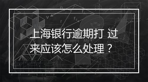 上海银行逾期打 过来应该怎么处理？