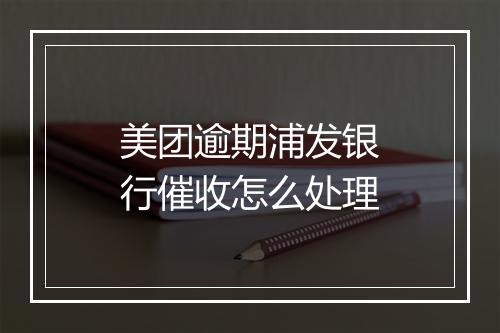 美团逾期浦发银行催收怎么处理