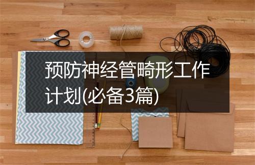预防神经管畸形工作计划(必备3篇)