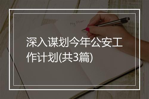 深入谋划今年公安工作计划(共3篇)