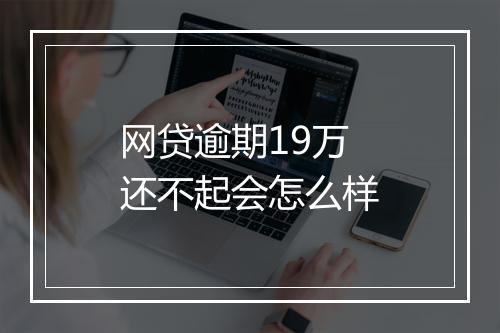 网贷逾期19万还不起会怎么样