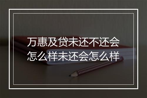 万惠及贷未还不还会怎么样未还会怎么样