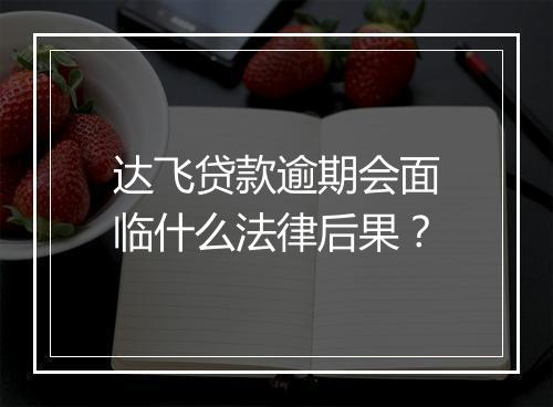 达飞贷款逾期会面临什么法律后果？