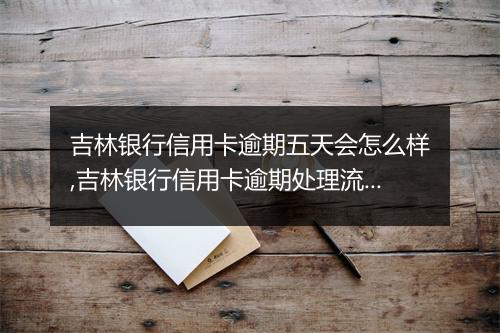 吉林银行信用卡逾期五天会怎么样,吉林银行信用卡逾期处理流程