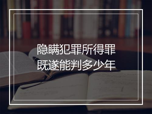隐瞒犯罪所得罪既遂能判多少年