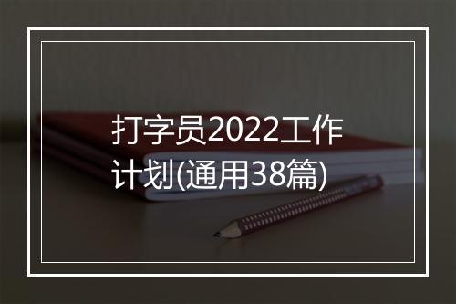 打字员2022工作计划(通用38篇)
