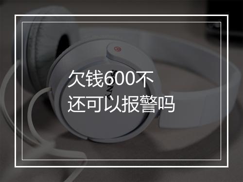 欠钱600不还可以报警吗
