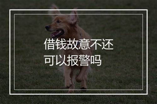 借钱故意不还可以报警吗