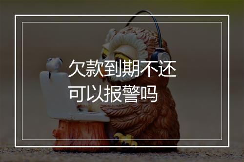 欠款到期不还可以报警吗