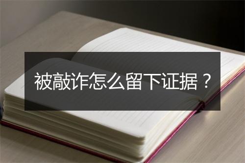 被敲诈怎么留下证据？