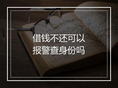 借钱不还可以报警查身份吗
