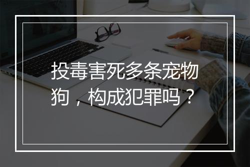 投毒害死多条宠物狗，构成犯罪吗？