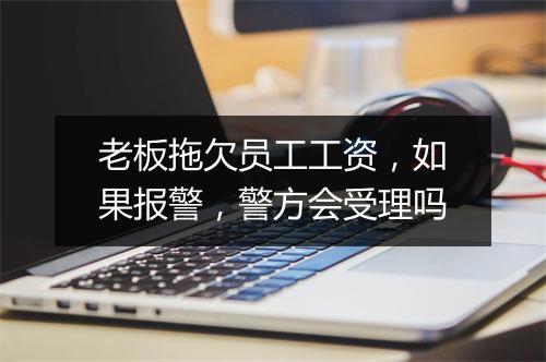 老板拖欠员工工资，如果报警，警方会受理吗