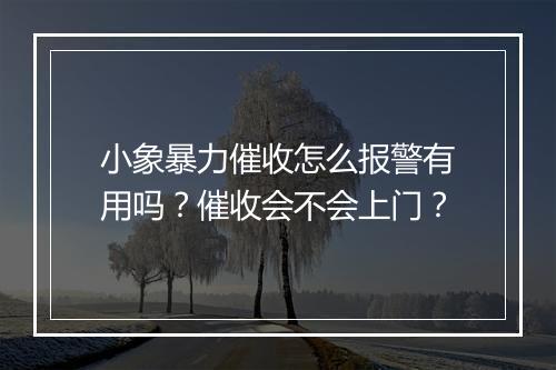 小象暴力催收怎么报警有用吗？催收会不会上门？