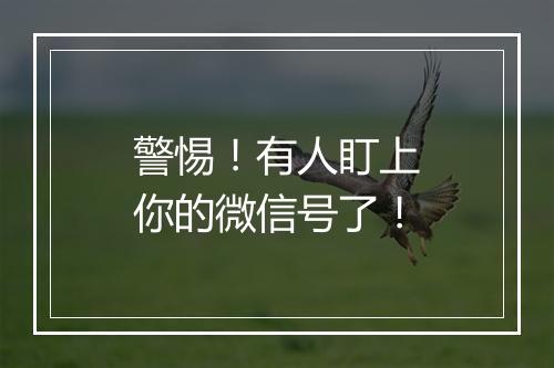 警惕！有人盯上你的微信号了！
