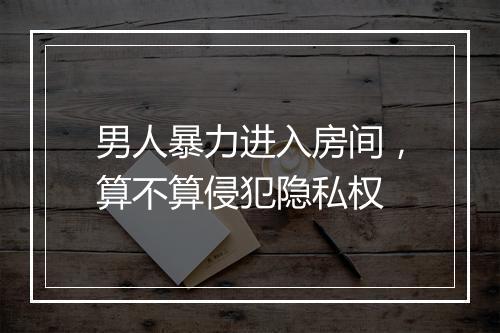 男人暴力进入房间，算不算侵犯隐私权