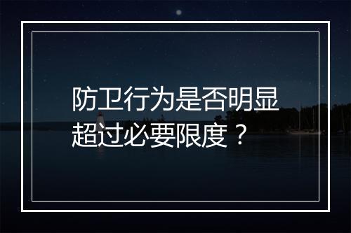 防卫行为是否明显超过必要限度？