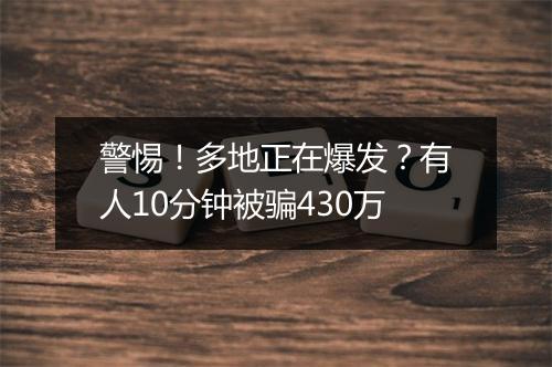 警惕！多地正在爆发？有人10分钟被骗430万