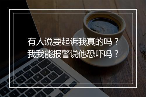 有人说要起诉我真的吗？我我能报警说他恐吓吗？