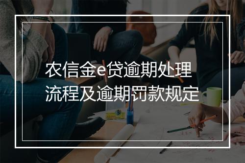 农信金e贷逾期处理流程及逾期罚款规定