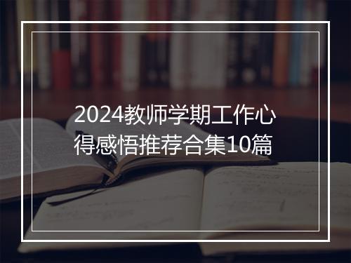 2024教师学期工作心得感悟推荐合集10篇