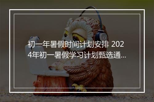 初一年暑假时间计划安排 2024年初一暑假学习计划甄选通用版10篇