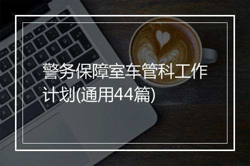 警务保障室车管科工作计划(通用44篇)