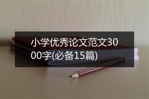 小学优秀论文范文3000字(必备15篇)