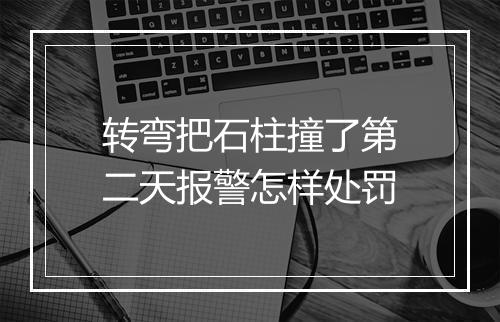 转弯把石柱撞了第二天报警怎样处罚