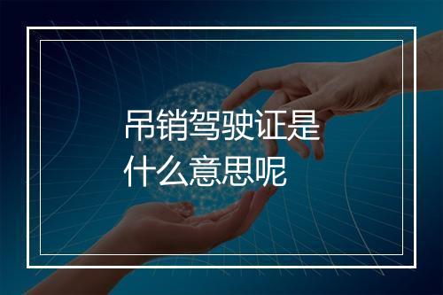 吊销驾驶证是什么意思呢