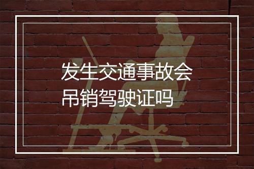 发生交通事故会吊销驾驶证吗