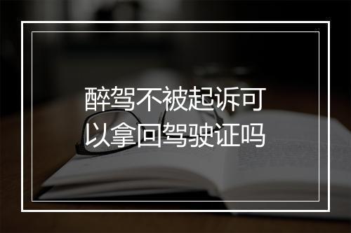 醉驾不被起诉可以拿回驾驶证吗
