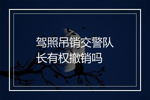 驾照吊销交警队长有权撤销吗