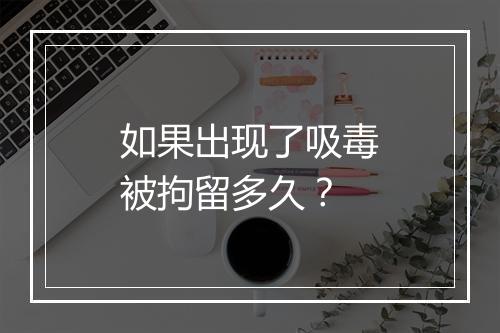 如果出现了吸毒被拘留多久？