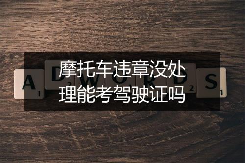 摩托车违章没处理能考驾驶证吗