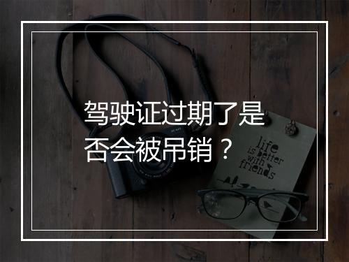 驾驶证过期了是否会被吊销？