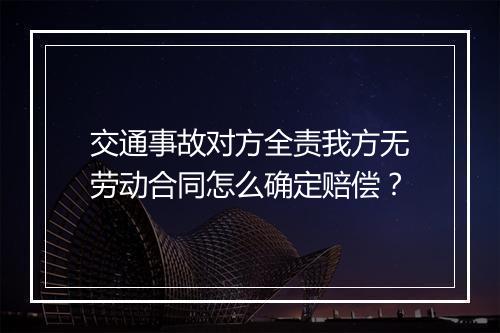 交通事故对方全责我方无劳动合同怎么确定赔偿？