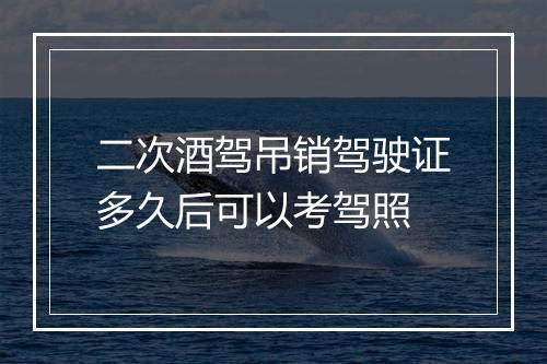 二次酒驾吊销驾驶证多久后可以考驾照