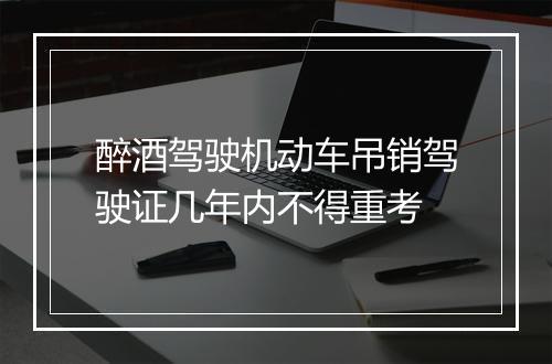 醉酒驾驶机动车吊销驾驶证几年内不得重考