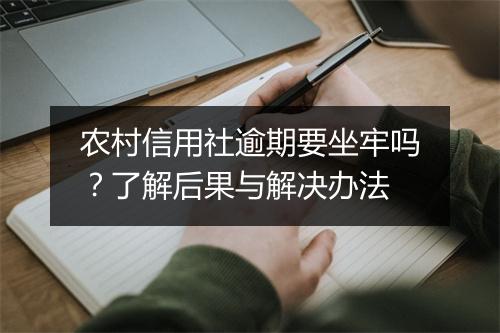农村信用社逾期要坐牢吗？了解后果与解决办法