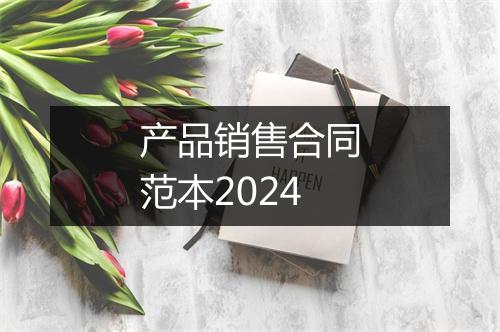 产品销售合同范本2024