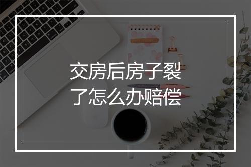 交房后房子裂了怎么办赔偿